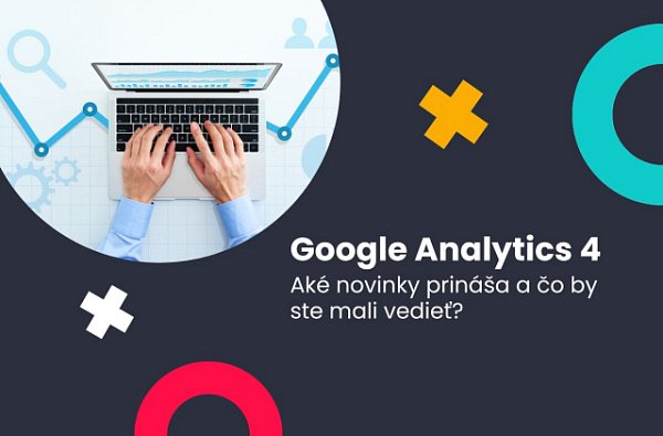 Google Analytics 4: Aké novinky prináša a čo by ste mali vedieť? 